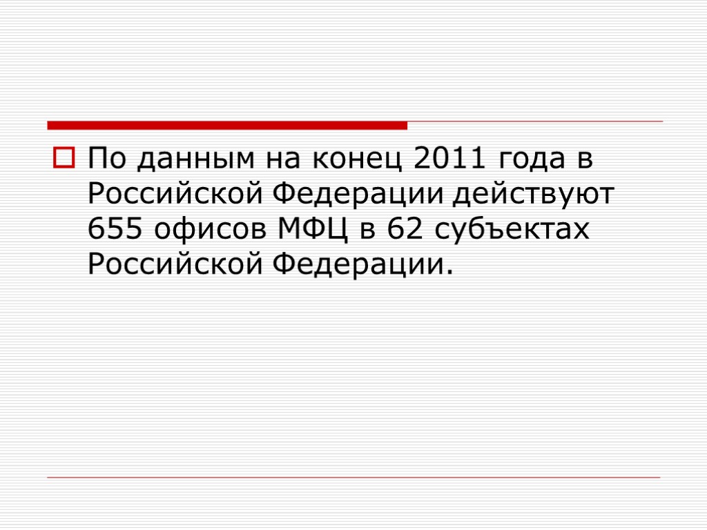 По данным на конец 2011 года в Российской Федерации действуют 655 офисов МФЦ в